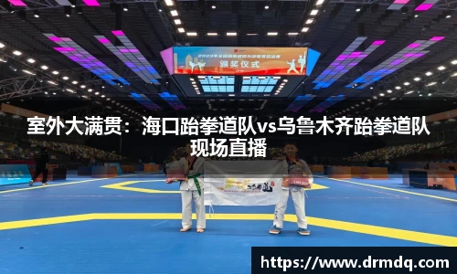 室外大满贯：海口跆拳道队vs乌鲁木齐跆拳道队现场直播