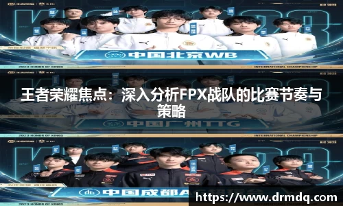 王者荣耀焦点：深入分析FPX战队的比赛节奏与策略