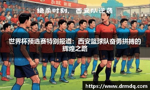 世界杯预选赛特别报道：西安篮球队奋勇拼搏的辉煌之路
