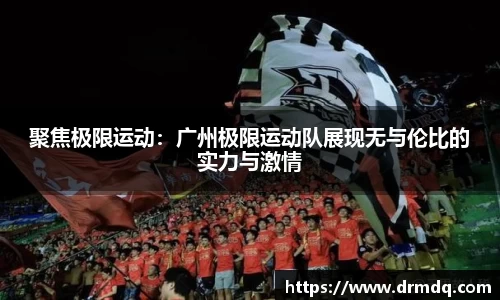 聚焦极限运动：广州极限运动队展现无与伦比的实力与激情
