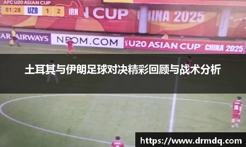 土耳其与伊朗足球对决精彩回顾与战术分析